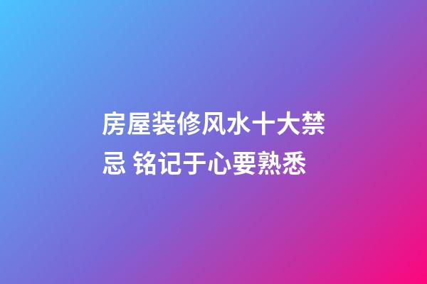 房屋装修风水十大禁忌 铭记于心要熟悉
